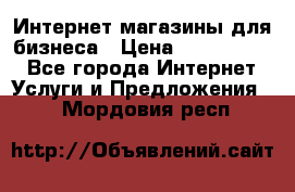 	Интернет магазины для бизнеса › Цена ­ 5000-10000 - Все города Интернет » Услуги и Предложения   . Мордовия респ.